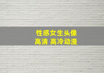 性感女生头像高清 高冷动漫